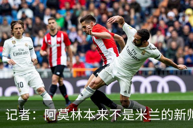 记者：阿莫林本来不是米兰的新帅首选，甚至不是第二和第三选择